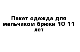 Пакет одежда для мальчиком брюки 10-11 лет